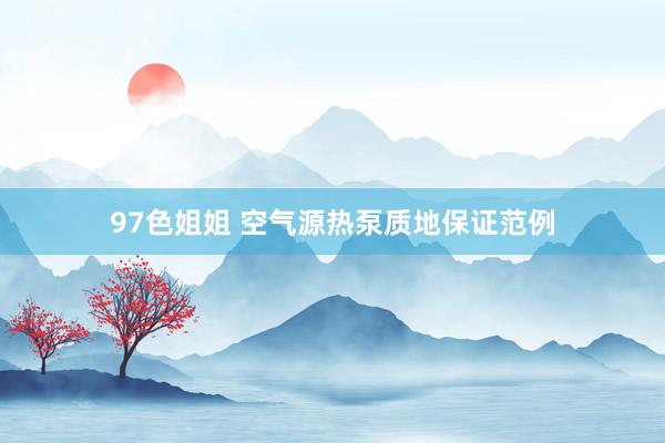 97色姐姐 空气源热泵质地保证范例