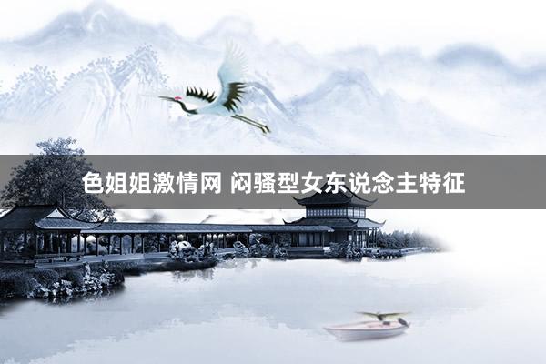 色姐姐激情网 闷骚型女东说念主特征