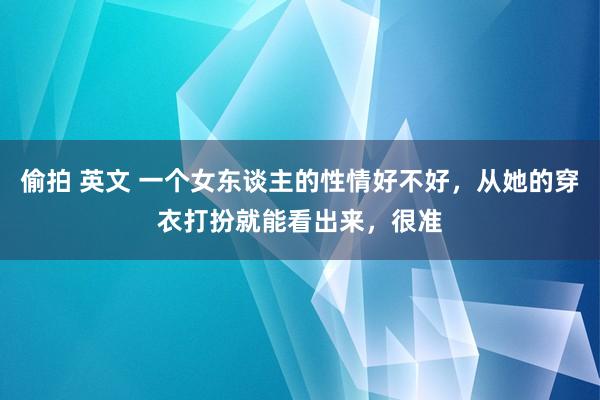 偷拍 英文 一个女东谈主的性情好不好，从她的穿衣打扮就能看出来，很准