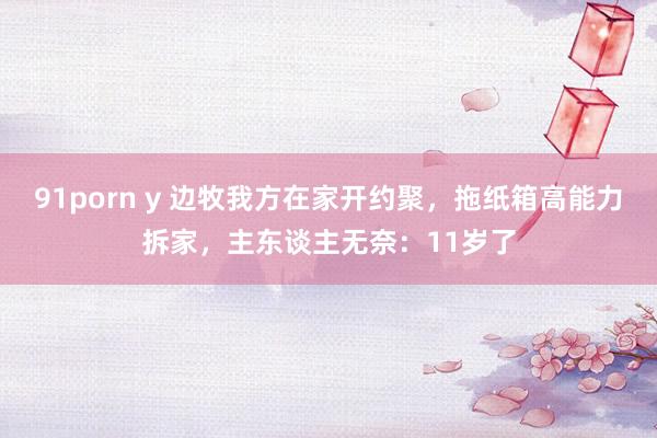 91porn y 边牧我方在家开约聚，拖纸箱高能力拆家，主东谈主无奈：11岁了