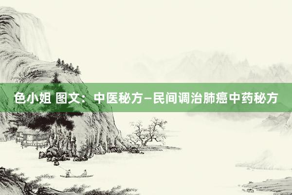色小姐 图文：中医秘方—民间调治肺癌中药秘方