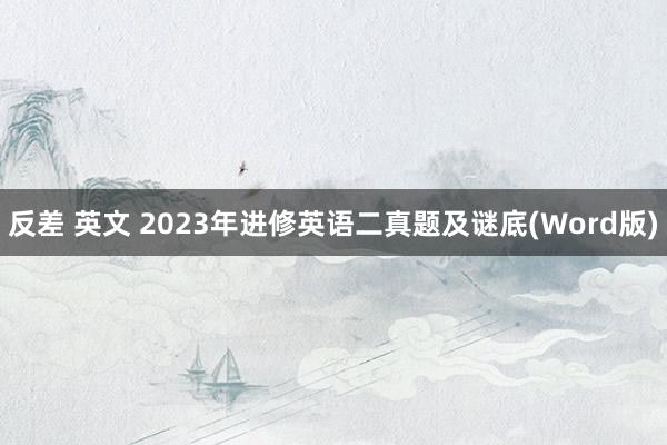 反差 英文 2023年进修英语二真题及谜底(Word版)