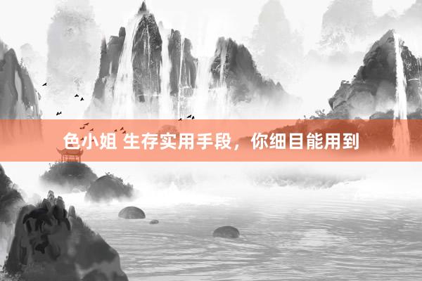色小姐 生存实用手段，你细目能用到