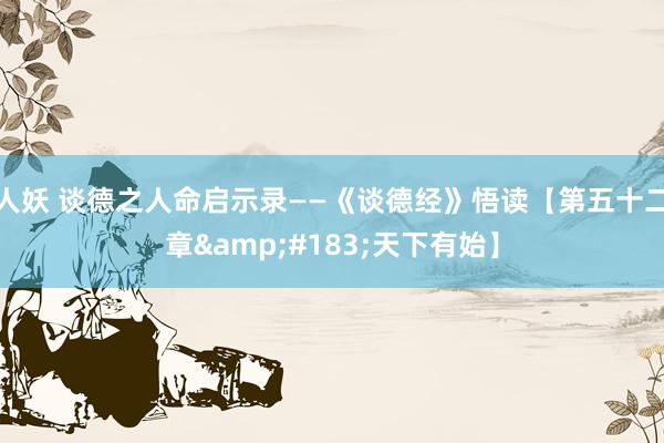 人妖 谈德之人命启示录——《谈德经》悟读【第五十二章&#183;天下有始】