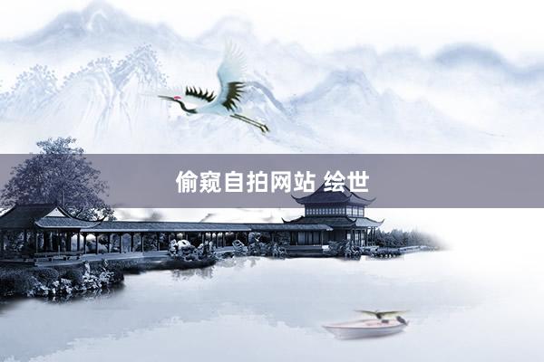 偷窥自拍网站 绘世