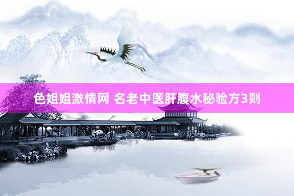 色姐姐激情网 名老中医肝腹水秘验方3则