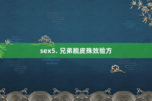 sex5. 兄弟脱皮殊效验方