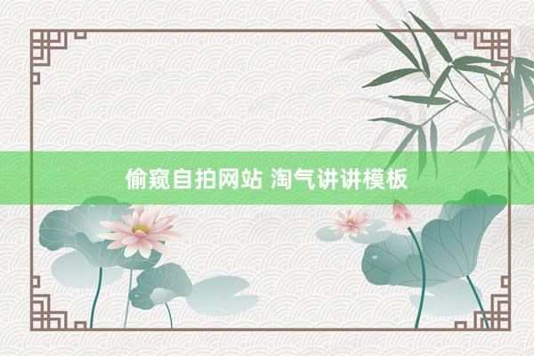 偷窥自拍网站 淘气讲讲模板