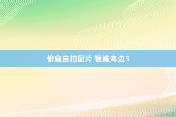 偷窥自拍图片 银滩海边3