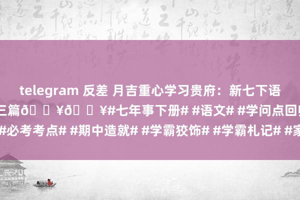 telegram 反差 月吉重心学习贵府:新七下语文期中必考文言文无非就这三篇🔥🔥#七年事下册# #语文# #学问点回归# #必考考点# #期中造就# #学霸狡饰# #学霸札记# #家长必读# #家长必看#