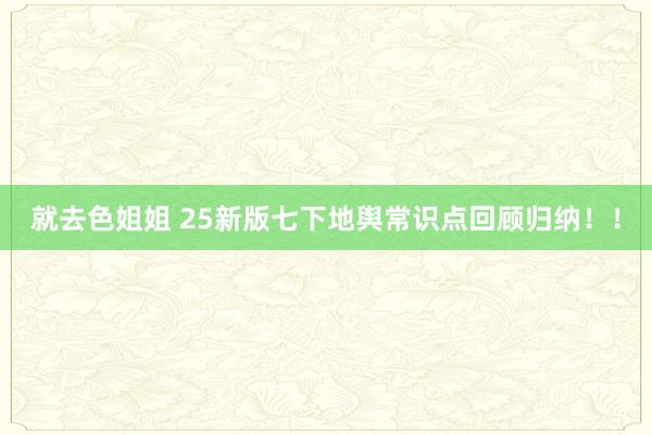 就去色姐姐 25新版七下地舆常识点回顾归纳！！