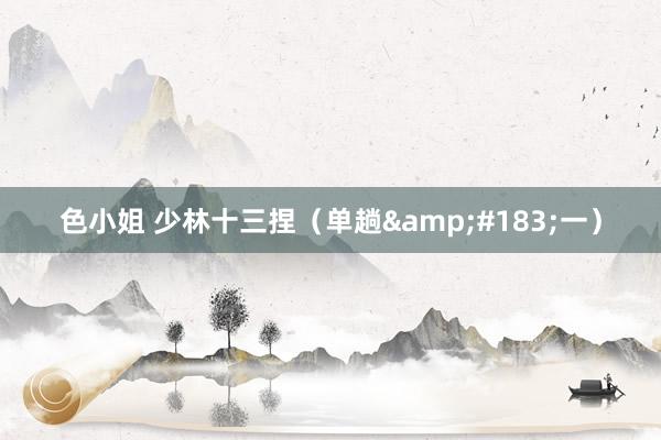 色小姐 少林十三捏（单趟&#183;一）