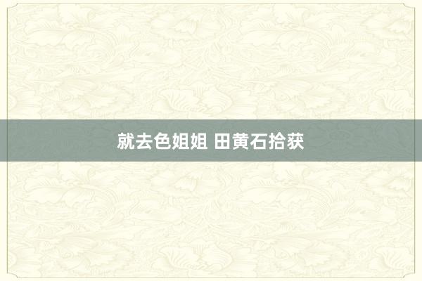 就去色姐姐 田黄石拾获